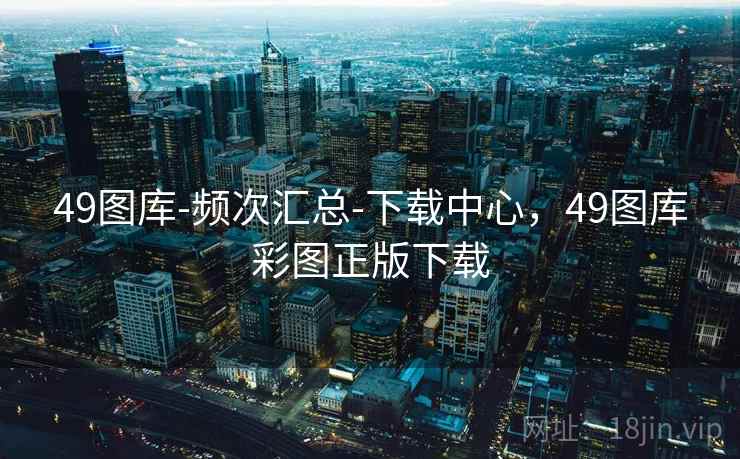 49图库-频次汇总-下载中心，49图库彩图正版下载