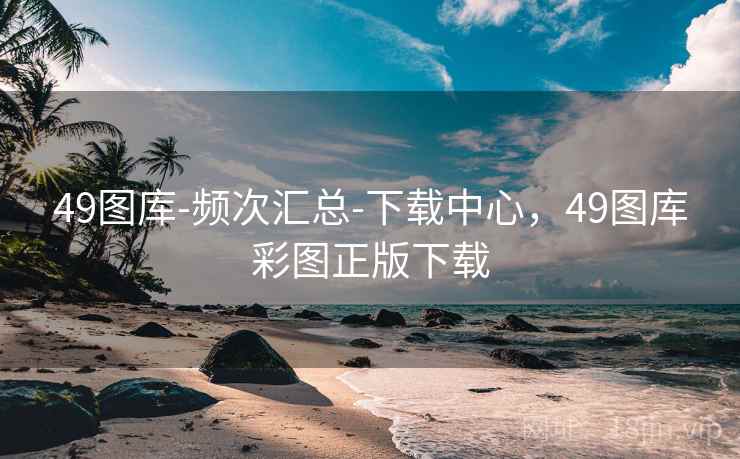 49图库-频次汇总-下载中心，49图库彩图正版下载