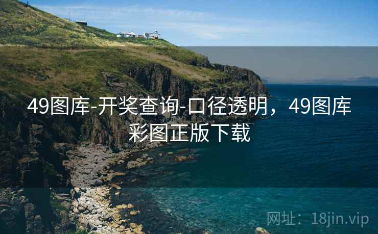 49图库-开奖查询-口径透明，49图库彩图正版下载
