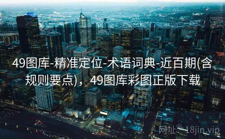 49图库-精准定位-术语词典-近百期(含规则要点),49图库彩图正版下载 第2张 49图库-精准定位-术语词典-近百期(含规则要点),49图库彩图正版下载 第2张