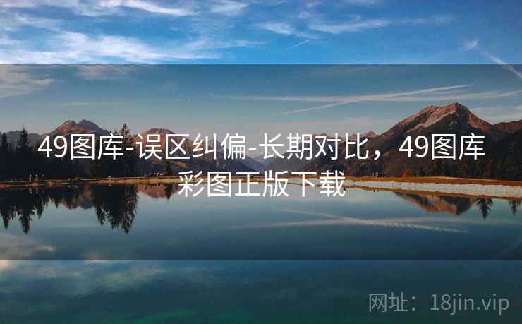 49图库-误区纠偏-长期对比,49图库彩图正版下载 第2张 49图库-误区纠偏-长期对比,49图库彩图正版下载 第2张
