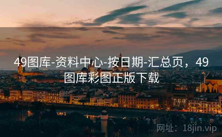 49图库-资料中心-按日期-汇总页，49图库彩图正版下载