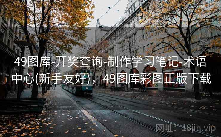 49图库-开奖查询-制作学习笔记-术语中心(新手友好),49图库彩图正版下载