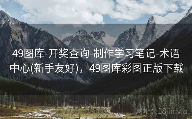 49图库-开奖查询-制作学习笔记-术语中心(新手友好),49图库彩图正版下载