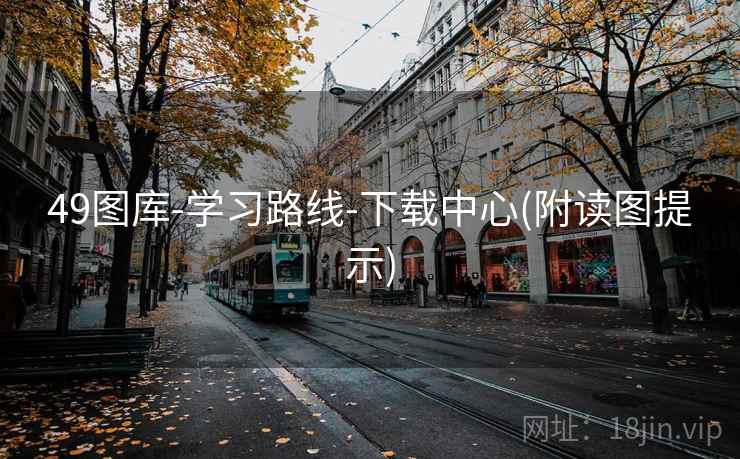 49图库-学习路线-下载中心(附读图提示) 第1张 49图库-学习路线-下载中心(附读图提示) 第1张