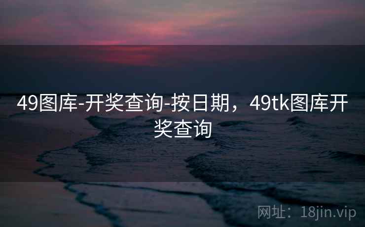 49图库-开奖查询-按日期,49tk图库开奖查询 第2张 49图库-开奖查询-按日期,49tk图库开奖查询 第2张