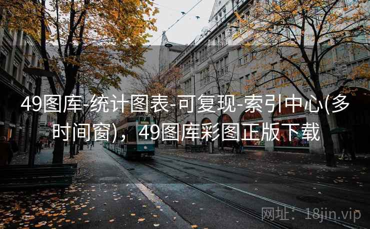 49图库-统计图表-可复现-索引中心(多时间窗)，49图库彩图正版下载