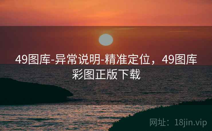 49图库-异常说明-精准定位,49图库彩图正版下载