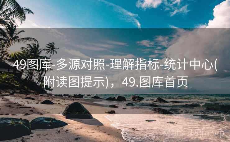 49图库-多源对照-理解指标-统计中心(附读图提示),49.图库首页