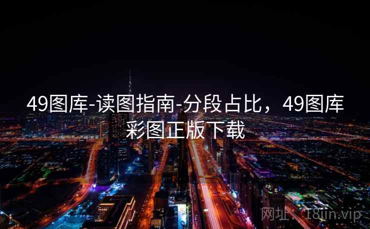 49图库-读图指南-分段占比，49图库彩图正版下载